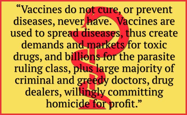 vaccines do not cure, or prevent diseases, never have. Vaccines are used to spread diseases, thus create demands and markets for toxic drugs, and billions for the parasite ruling class